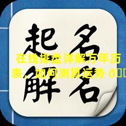 在线排盘详解万年历表，如何测算运势 🌲